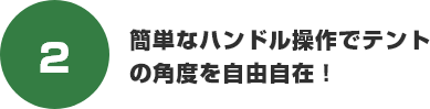 簡単なハンドル操作でテントの角度を自由自在!