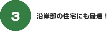 沿岸部の住宅にも最適!