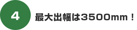 最大出幅は3500mm!
