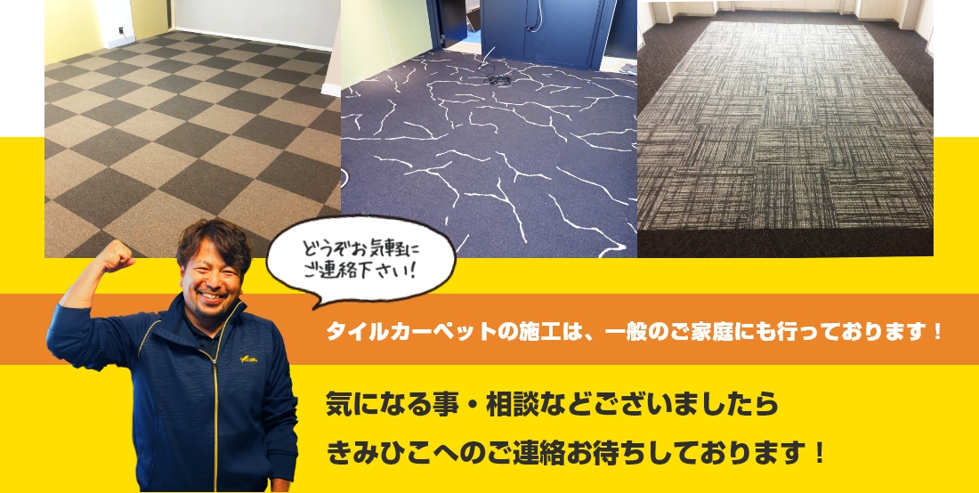 タイルカーペットの施工は、一般のご家庭にも行っております!気になる事・相談などございましたらきみひこへのご連絡お待ちしております!