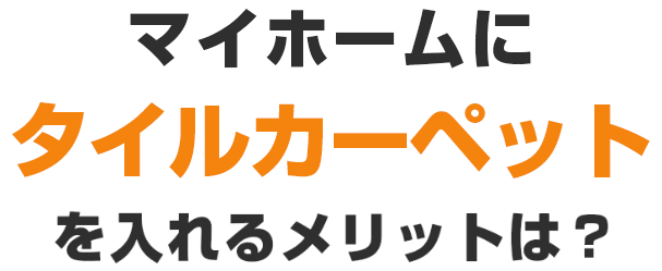 マイホームにタイルカーペットを入れるメリットは?