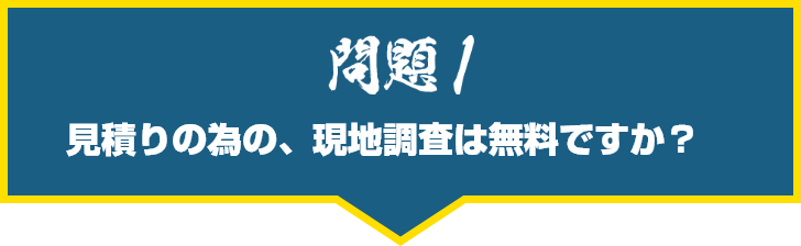 見積りの為の、現地調査は無料ですか?