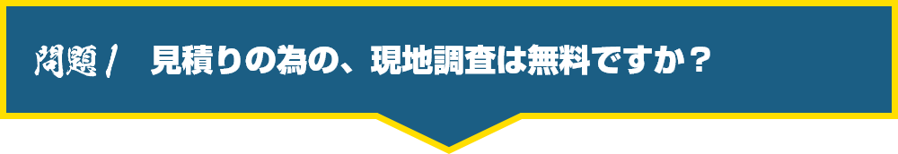見積りの為の、現地調査は無料ですか?