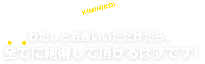 わたしとお会いいただけたら、全てに納得して頂けるはずです!