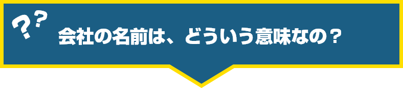 会社の名前は、どういう意味なの?