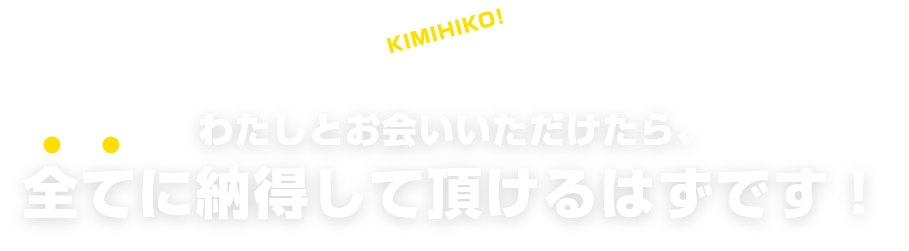 わたしとお会いいただけたら、全てに納得して頂けるはずです!