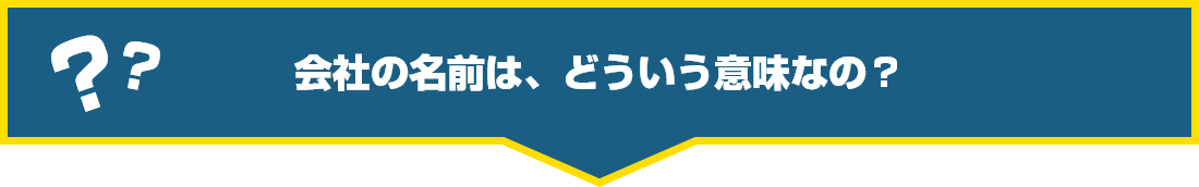 会社の名前は、どういう意味なの?