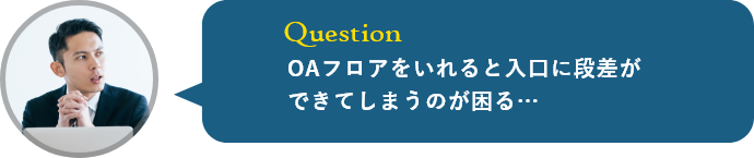 OAフロアをいれると入口に段差ができてしまうのが困る…