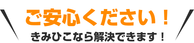 ご安心ください!きみひこなら解決できます!