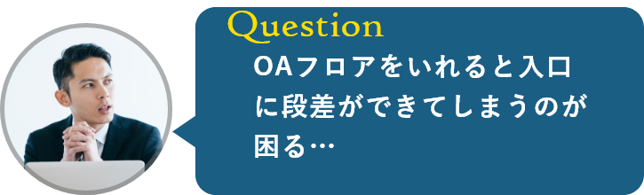 OAフロアをいれると入口に段差ができてしまうのが困る…