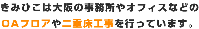 きみひこは大阪の事務所やオフィスなどのOAフロアや二重床工事を行っています。