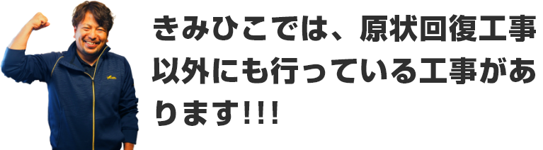 きみひこでは、原状回復工事以外にも行っている工事があります