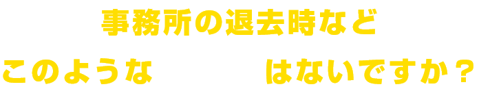事務所の退去時などこのようなお悩みはないですか?