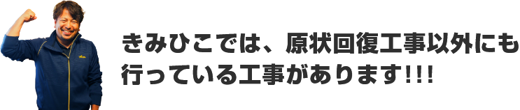 きみひこでは、原状回復工事以外にも行っている工事があります!!!