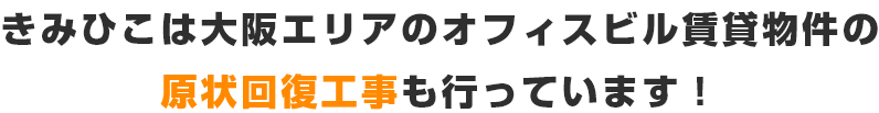 きみひこは大阪エリアのオフィスビル賃貸物件の原状回復工事も行っています!