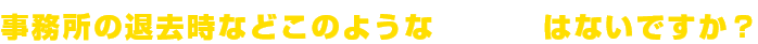 事務所の退去時などこのようなお悩みはないですか?