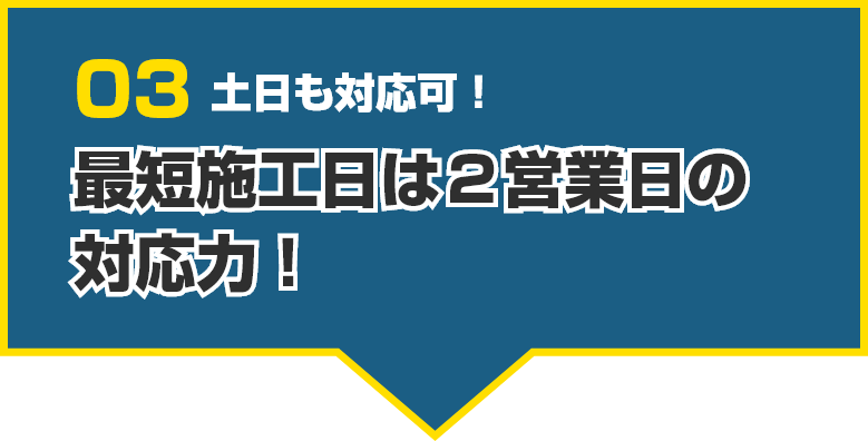 03 お値打ち価格でご提案!最短施工日は2営業日の対応力!