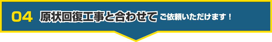 04 原状回復工事と合わせてご依頼いただけます!